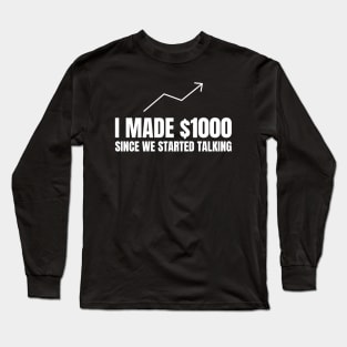 I Made $1000 Since We Started Talking Investing Long Sleeve T-Shirt